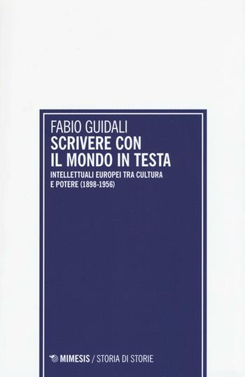 Scrivere con il mondo in testa. Intellettuali europei tra cultura e potere (1898-1956) - Fabio Guidali - Libro Mimesis 2016, Storia di storie | Libraccio.it