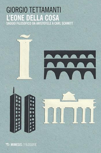 L' eone della cosa. Saggio filosofico da Aristotele a Carl Schmitt - Giorgio Tettamanti - Libro Mimesis 2016, Filosofie | Libraccio.it