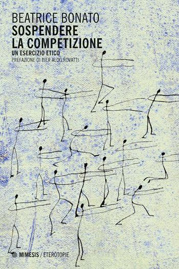 Sospendere la competizione. Un esercizio etico - Beatrice Bonato - Libro Mimesis 2015, Eterotopie | Libraccio.it