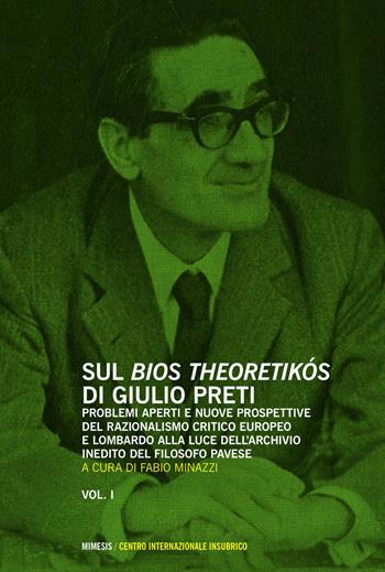 Sul «bios theoretikos» di Giulio Preti. Problemi aperti e nuove prospettive del razionalismo critico europeo e lombardo alla luce dell'archivio inedito.... Vol. 1  - Libro Mimesis 2015, Centro internazionale insubrico. Studi | Libraccio.it