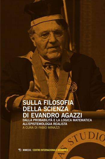 Sulla filosofia della scienza di Evandro Agazzi. Dalla probabilità e la logica matematica all'epistemologia realista  - Libro Mimesis 2015, Centro internazionale insubrico. Studi | Libraccio.it