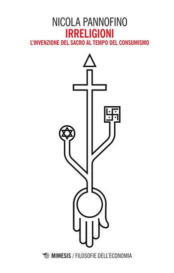 Irreligioni. L'invenzione del sacro al tempo del consumismo - Nicola Pannofino - Libro Mimesis 2016, Filosofie dell'economia | Libraccio.it