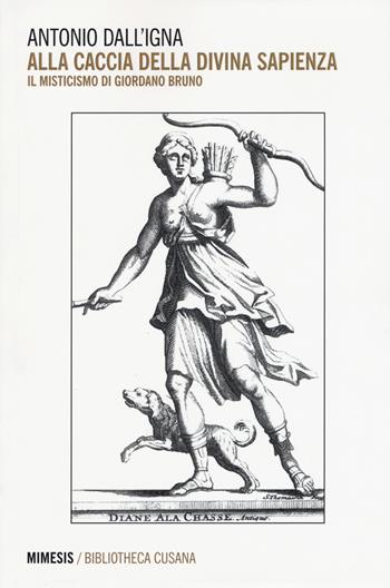 Alla caccia della divina sapienza. Il misticismo di Giordano Bruno - Antonio Dall'Igna - Libro Mimesis 2015, Bibliotheca cusana | Libraccio.it