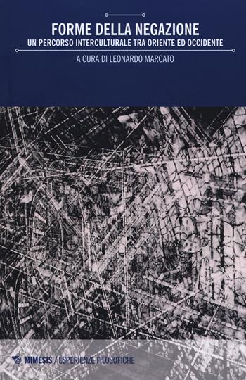 Forme della negazione. Un percorso interculturale tra Oriente e Occidente  - Libro Mimesis 2015, Mimesis. Esperienze filosofiche | Libraccio.it