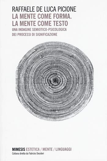 La mente come forma. La mente come testo. Una indagine semiotico-psicologica dei processi di significazione - Raffaele De Luca Picione - Libro Mimesis 2015, Estetica/Mente/Linguaggi | Libraccio.it