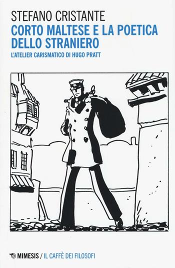 Corto Maltese e la poetica dello straniero. L'atelier carismatico di Hugo Pratt - Stefano Cristante - Libro Mimesis 2016, Il caffè dei filosofi | Libraccio.it