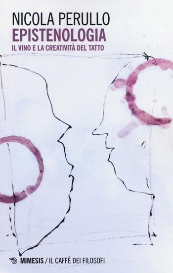 Epistenologia. Il vino e la creatività del tatto - Nicola Perullo - Libro Mimesis 2016, Il caffè dei filosofi | Libraccio.it