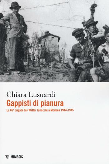 Gappisti di pianura. La 65ª brigata GAP Walter Tabacchi a Modena 1944-1945 - Chiara Lusuardi - Libro Mimesis 2016, Mimesis | Libraccio.it