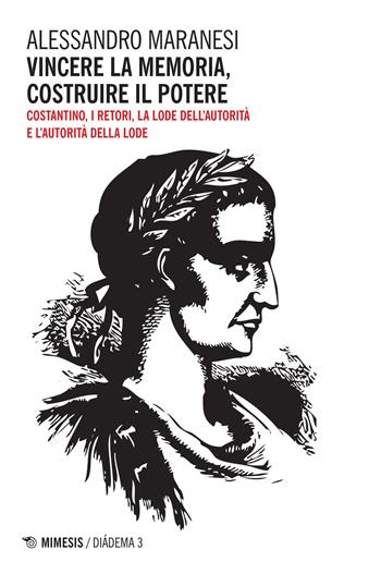 Vincere la memoria, costruire il potere. Costantino, i Retori, la lode dell'autorità e l'autorità della lode - Alessandro Maranesi - Libro Mimesis 2016, Diádema | Libraccio.it