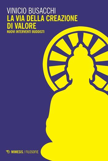 La via della creazione di valore. Nuovi interventi buddisti - Vinicio Busacchi - Libro Mimesis 2016, Filosofie | Libraccio.it