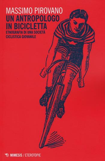 Un antropologo in bicicletta. Etnografia di una società ciclistica giovanile - Massimo Pirovano - Libro Mimesis 2016, Eterotopie | Libraccio.it