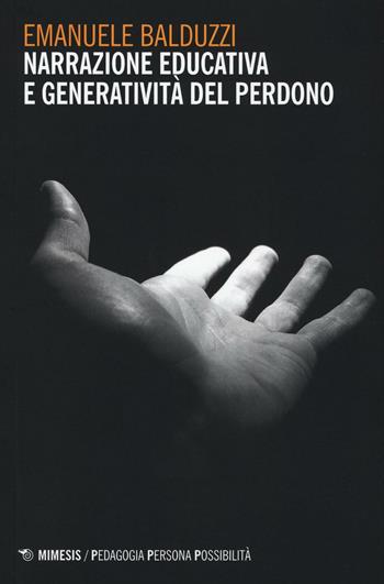 Narrazione educativa e generatività del perdono - Emanuele Balduzzi - Libro Mimesis 2016, Pedagogia, persona, possibilità | Libraccio.it