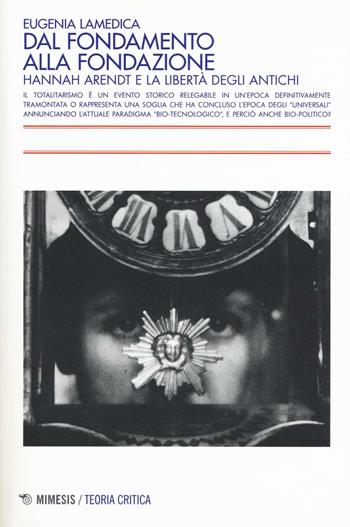 Dal fondamento alla fondazione. Hannah Arendt e la libertà degli antichi - Eugenia Lamedica - Libro Mimesis 2016, Teoria critica | Libraccio.it