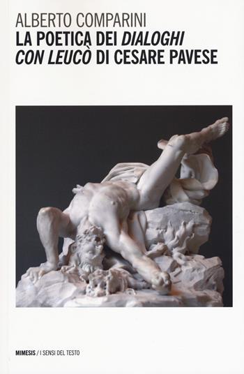 La poetica dei «Dialoghi con Leucò» di Cesare Pavese - Alberto Comparini - Libro Mimesis 2017, I sensi del testo | Libraccio.it