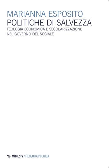 Politiche di salvezza. Teologia economica e secolarizzazione nel governo del sociale - Marianna Esposito - Libro Mimesis 2015, Filosofia politica | Libraccio.it