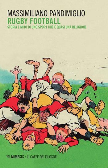 Rugby football. Storia e mito di uno sport che è quasi una religione - Massimiliano Pandimiglio - Libro Mimesis 2016, Il caffè dei filosofi | Libraccio.it