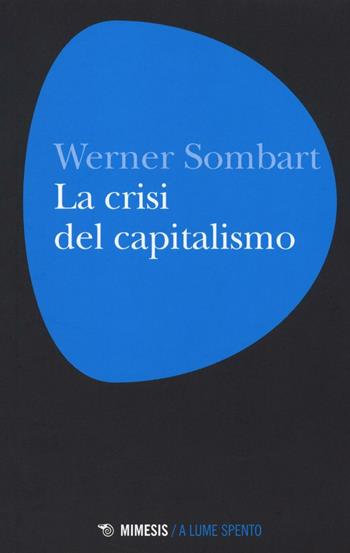 La crisi del capitalismo - Werner Sombart - Libro Mimesis 2016, A lume spento | Libraccio.it