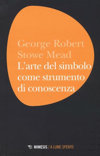 L'arte del simbolo come strumento di conoscenza - George H. Mead - Libro Mimesis 2016, A lume spento | Libraccio.it