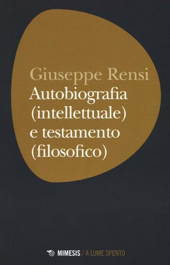 Autobiografia (intellettuale) e testamento (filosofico) - Giuseppe Rensi - Libro Mimesis 2016, A lume spento | Libraccio.it
