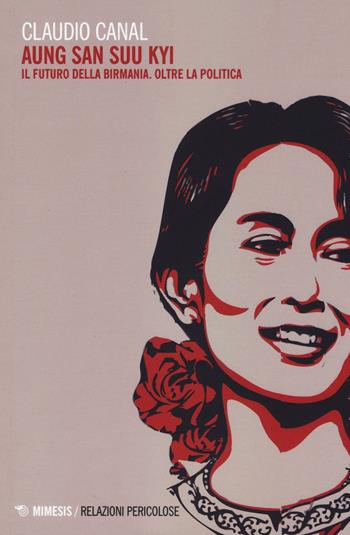 Aung San Suu Kyi. Il futuro della Birmania. Oltre la politica - Claudio Canal - Libro Mimesis 2016, Relazioni pericolose | Libraccio.it