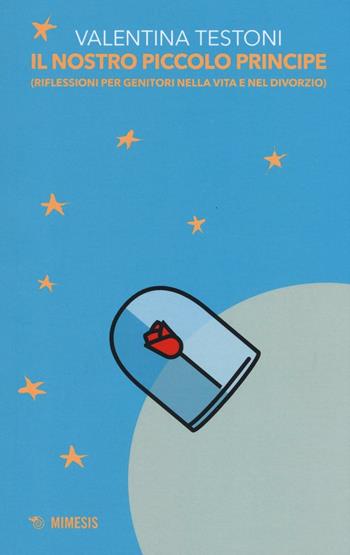 Il nostro piccolo principe (riflessioni per genitori nella vita e nel divorzio) - Valentina Testoni - Libro Mimesis 2016 | Libraccio.it