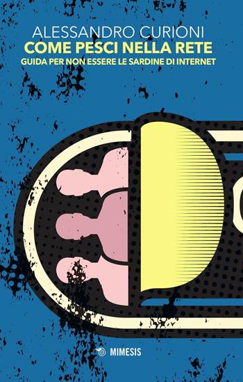 Come pesci nella rete. Guida per non essere le sardine di internet - Alessandro Curioni - Libro Mimesis 2016, Mimesis | Libraccio.it