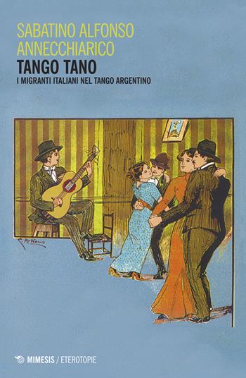 Tango tano. I migranti italiani nel tango argentino - Sabatino Alfonso Annechiarico - Libro Mimesis 2017, Eterotopie | Libraccio.it
