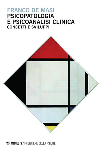 Psicopatologia e psicoanalisi clinica. Concetti e sviluppi - Franco De Masi - Libro Mimesis 2016, Frontiere della psiche | Libraccio.it