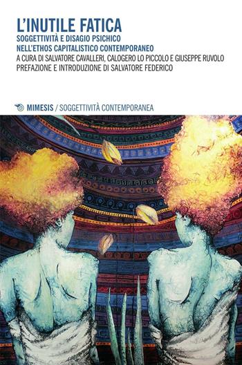 L' inutile fatica. Soggettività e disagio psichico nell'ethos capitalistico contemporaneo  - Libro Mimesis 2016, Soggettività contemporanea | Libraccio.it