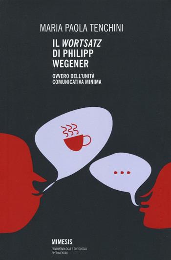 Il «Wortsatz» di Philipp Wegener. Ovvero dell'unità comunicativa minima - Maria Paola Tenchini - Libro Mimesis 2016, Fenomenologia e ontologia sperimentali | Libraccio.it