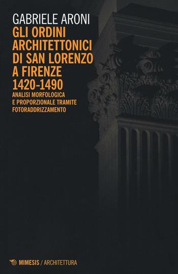 Gli ordini architettonici di San Lorenzo a Firenze 1420-1490. Analisi morfologica e proporzionale tramite fotoraddrizzamento. Ediz. illustrata - Gabriele Aroni - Libro Mimesis 2016, Architettura | Libraccio.it