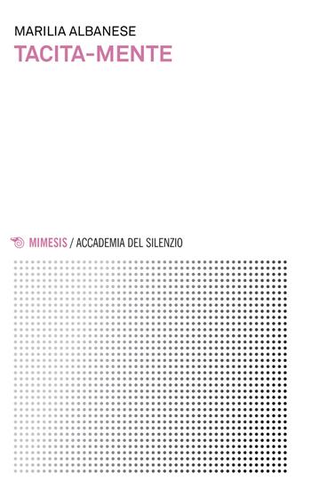 Tacita-mente - Marilia Albanese - Libro Mimesis 2016, Accademia del silenzio | Libraccio.it