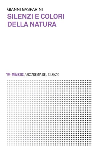 Silenzi e colori della natura - Gianni Gasparini - Libro Mimesis 2016, Accademia del silenzio | Libraccio.it