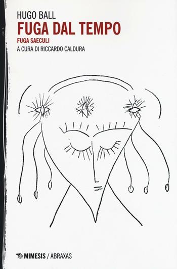 Fuga dal tempo. Fuga seculi - Hugo Ball - Libro Mimesis 2016, Abraxas | Libraccio.it