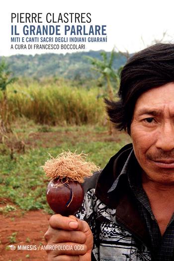 Il grande parlare. Miti e canti sacri degli Indiani Guaranì - Pierre Clastres - Libro Mimesis 2016, Antropologia oggi | Libraccio.it