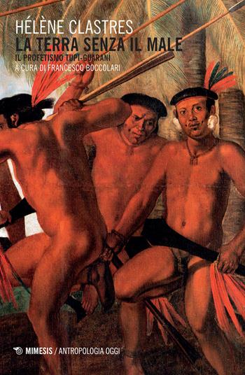 La terra senza il male. Il profetismo Tupi-Guaraní - Hélène Clastres - Libro Mimesis 2016, Antropologia oggi | Libraccio.it