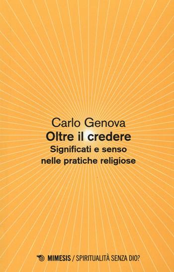 Oltre il credere. Significati e senso nelle pratiche religiose - Carlo Genova - Libro Mimesis 2016, Spiritualità senza Dio? | Libraccio.it