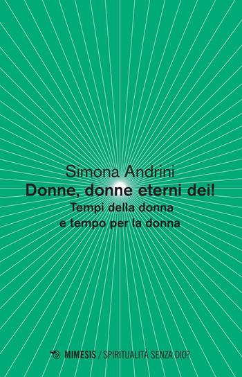 Donne, donne eterni dei! Tempi della donna e tempo per la donna - Simona Andrini - Libro Mimesis 2016, Spiritualità senza Dio? | Libraccio.it