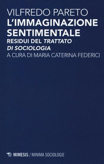 L'immaginazione sentimentale. Residui del «Trattato di sociologia» - Vilfredo Pareto - Libro Mimesis 2016, Minima / Sociologie | Libraccio.it