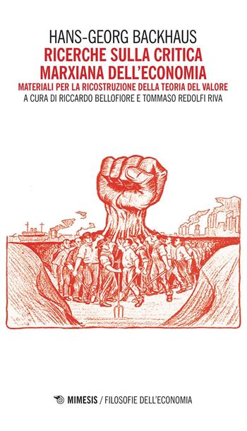 Ricerche sulla critica marxiana dell'economia. Materiali per la ricostruzione della teoria del valore - Hans G. Backhaus - Libro Mimesis 2016, Filosofie dell'economia | Libraccio.it