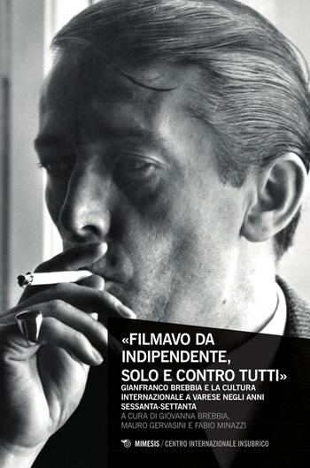 «Filmavo da indipendente, solo e contro tutti». Gianfranco Brebbia e la cultura internazionale a Varese negli anni Sessanta-Settanta  - Libro Mimesis 2016, Centro internazionale insubrico. Studi | Libraccio.it