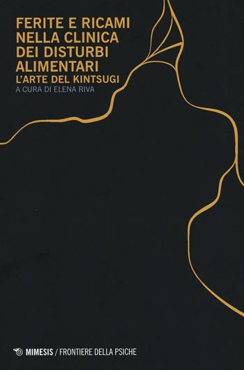 Ferite e ricami nella clinica dei disturbi alimentari. L'arte del Kintsugi  - Libro Mimesis 2016, Frontiere della psiche | Libraccio.it