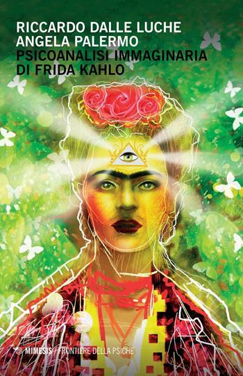 Psicoanalisi immaginaria di Frida Kahlo - Riccardo Dalle Luche, Angela Palermo - Libro Mimesis 2016, Frontiere della psiche | Libraccio.it