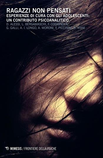 Ragazzi non pensati. Esperienze di cura con gli adolescenti: un contributo psicoanalitico  - Libro Mimesis 2016, Frontiere della psiche | Libraccio.it