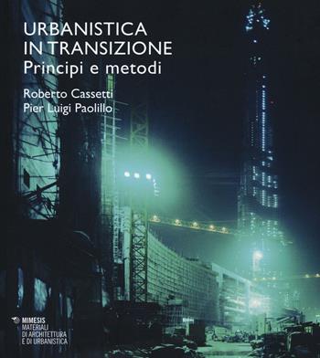 Urbanistica in transizione. Principi e metodi - Roberto Cassetti, P. Luigi Paolillo - Libro Mimesis 2016, Materiali di architettura e di urbanistica | Libraccio.it