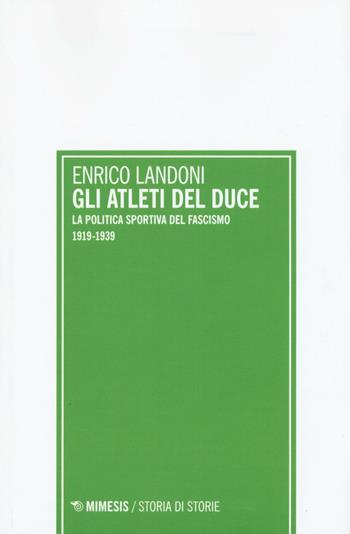 Gli atleti del duce. La politica sportiva del fascismo 1919-1939 - Enrico Landoni - Libro Mimesis 2016, Storia di storie | Libraccio.it