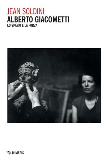 Alberto Giacometti. Lo spazio e la forza - Jean Soldini - Libro Mimesis 2016 | Libraccio.it