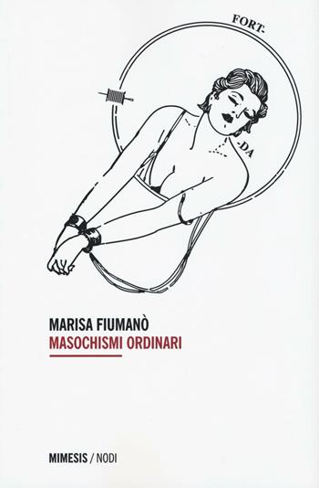Masochismi ordinari - Marisa Fiumanò - Libro Mimesis 2016, Mimesis nodi | Libraccio.it