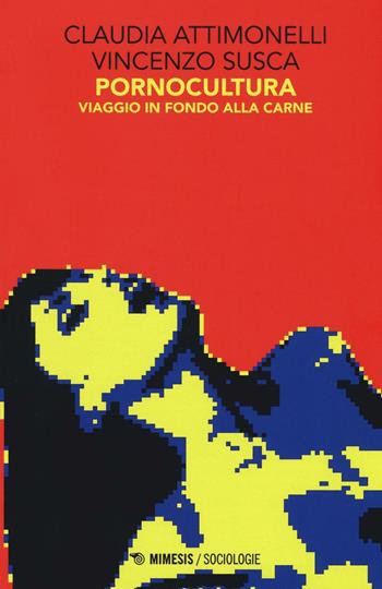 Pornocultura. Viaggio in fondo alla carne - Claudia Attimonelli, Vincenzo Scusca - Libro Mimesis 2016, Sociologie | Libraccio.it