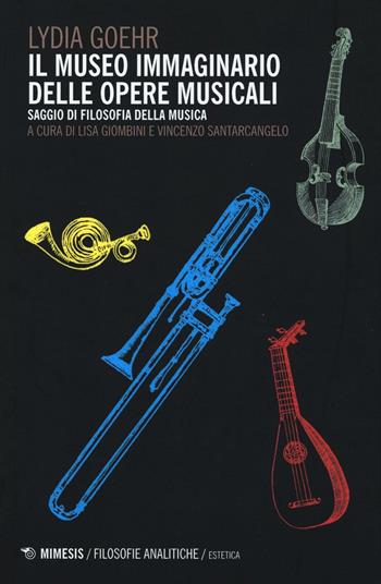 Il museo immaginario delle opere musicali. Saggio di filosofia della musica - Lydia Goehr - Libro Mimesis 2016, Filosofie analitiche. Estetica | Libraccio.it